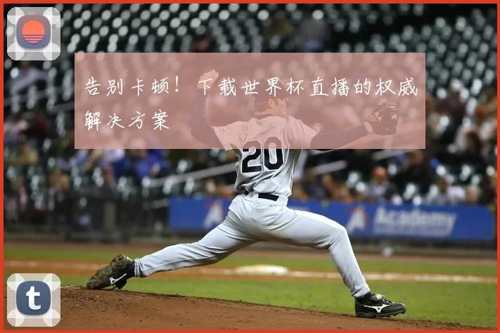 告别卡顿!下载世界杯直播的权威解决方案