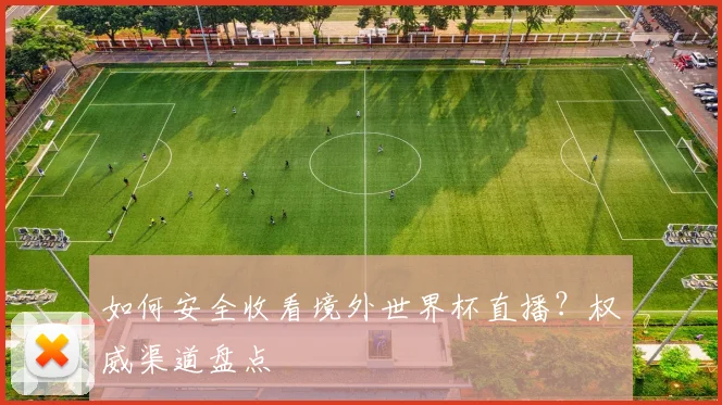 如何安全收看境外世界杯直播？权威渠道盘点