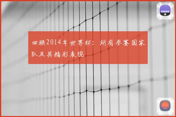 回顾2014年世界杯：所有参赛国家队及其精彩表现
