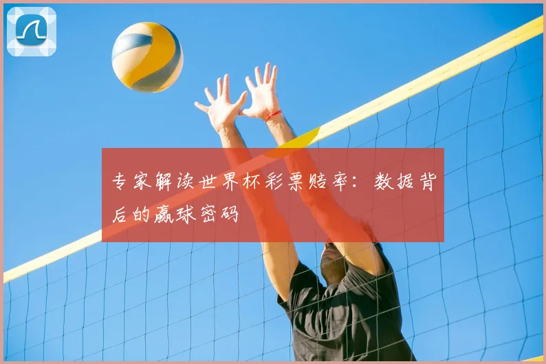 专家解读世界杯彩票赔率：数据背后的赢球密码