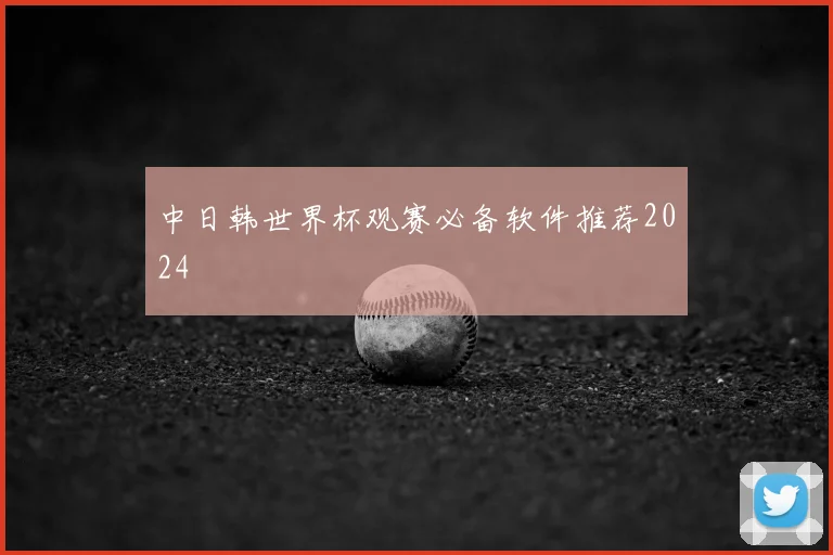 中日韩世界杯观赛必备软件推荐2024