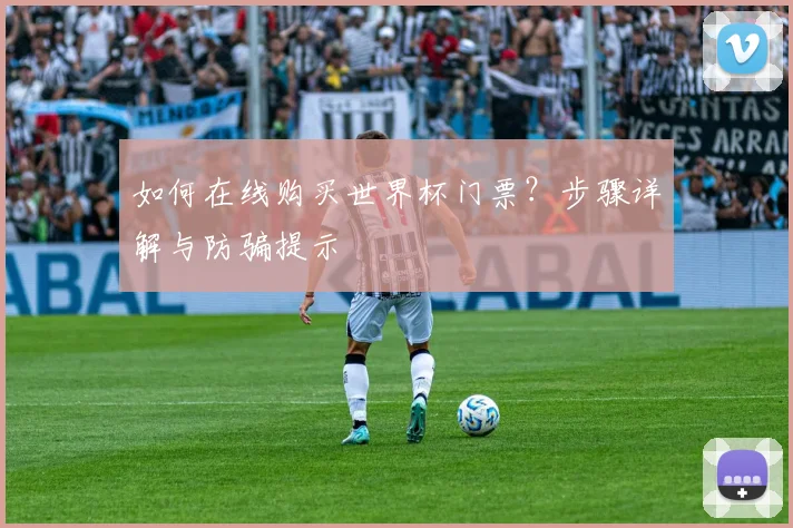 如何在线购买世界杯门票？步骤详解与防骗提示