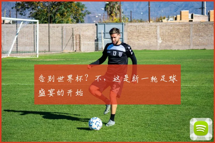 告别世界杯?不,这是新一轮足球盛宴的开始