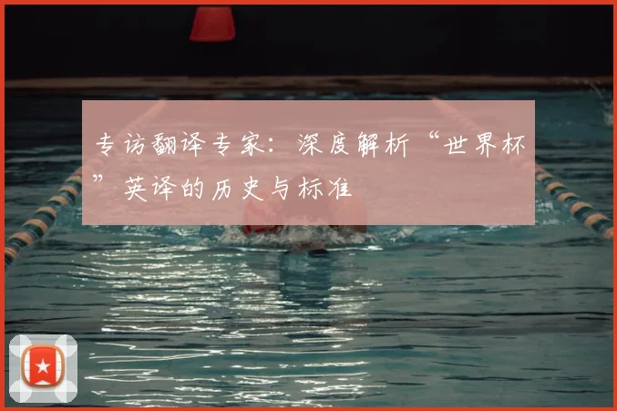 专访翻译专家:深度解析“世界杯”英译的历史与标准