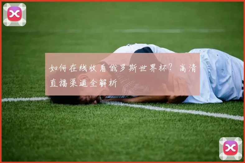 如何在线收看俄罗斯世界杯？高清直播渠道全解析