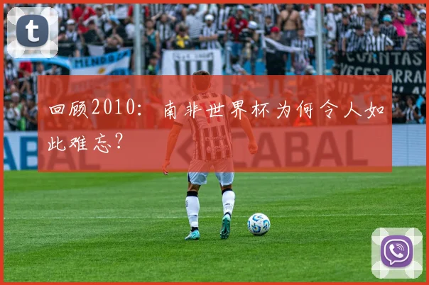 回顾2010：南非世界杯为何令人如此难忘？