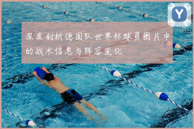 深度剖析德国队世界杯球员图片中的战术信息与阵容变化