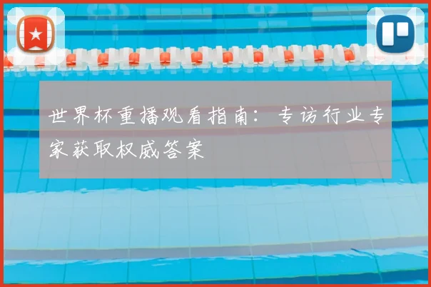 世界杯重播观看指南:专访行业专家获取权威答案