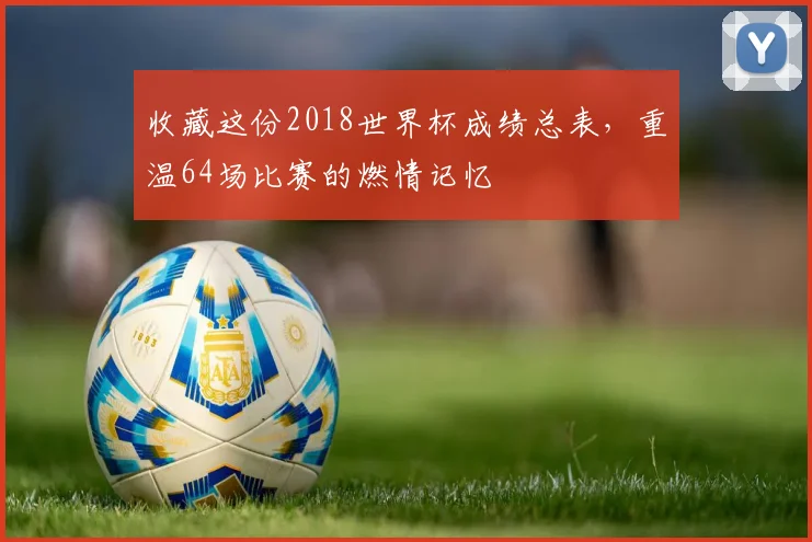 收藏这份2018世界杯成绩总表，重温64场比赛的燃情记忆
