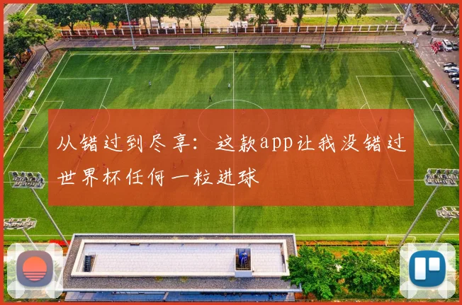 从错过到尽享：这款app让我没错过世界杯任何一粒进球
