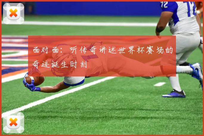 面对面：听传奇讲述世界杯赛场的奇迹诞生时刻