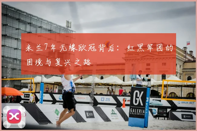 米兰7年无缘欧冠背后：红黑军团的困境与复兴之路