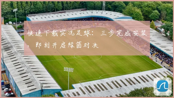 快速下载实况足球:三步完成安装,即刻开启绿茵对决