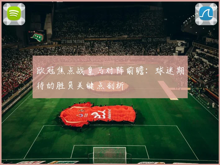 欧冠焦点战皇马对阵前瞻:球迷期待的胜负关键点剖析