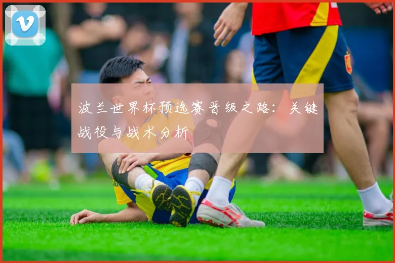 波兰世界杯预选赛晋级之路：关键战役与战术分析