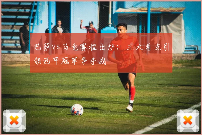 巴萨vs马竞赛程出炉：三大看点引领西甲冠军争夺战