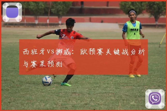 西班牙vs挪威：欧预赛关键战分析与赛果预测