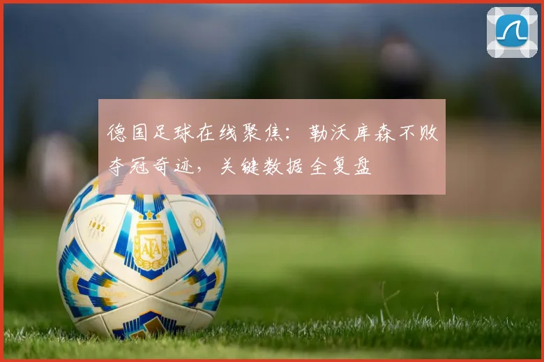 德国足球在线聚焦:勒沃库森不败夺冠奇迹,关键数据全复盘