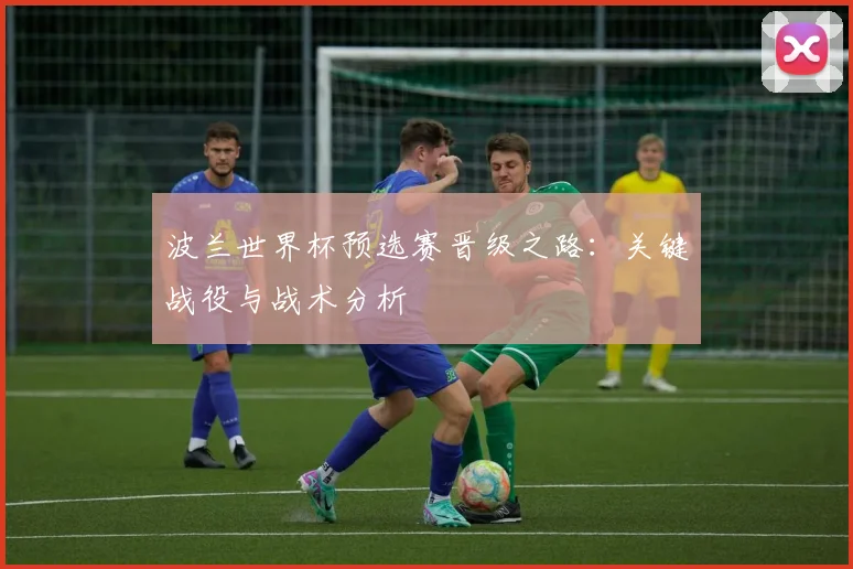 波兰世界杯预选赛晋级之路：关键战役与战术分析