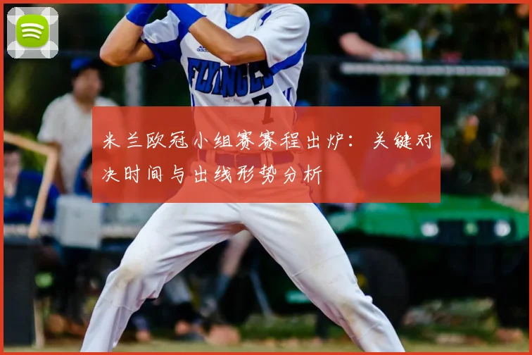 米兰欧冠小组赛赛程出炉：关键对决时间与出线形势分析