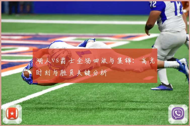 湖人vs爵士全场回放与集锦:高光时刻与胜负关键分析