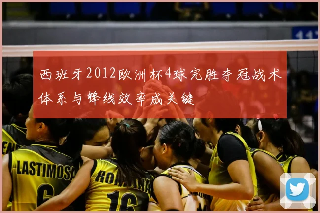 西班牙2012欧洲杯4球完胜夺冠战术体系与锋线效率成关键