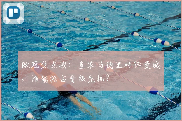 欧冠焦点战：皇家马德里对阵曼城，谁能抢占晋级先机？