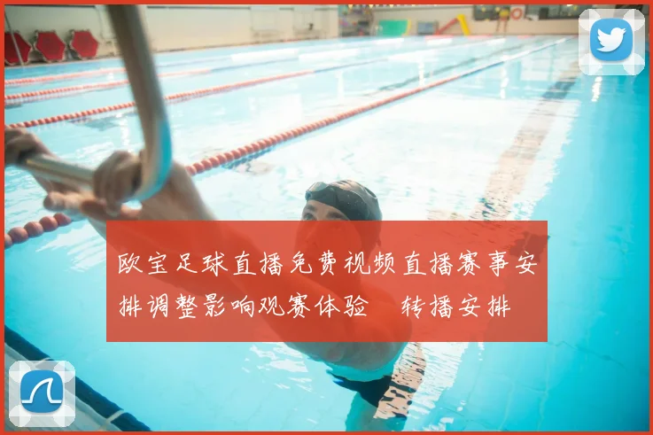 欧宝足球直播免费视频直播赛事安排调整影响观赛体验與转播安排