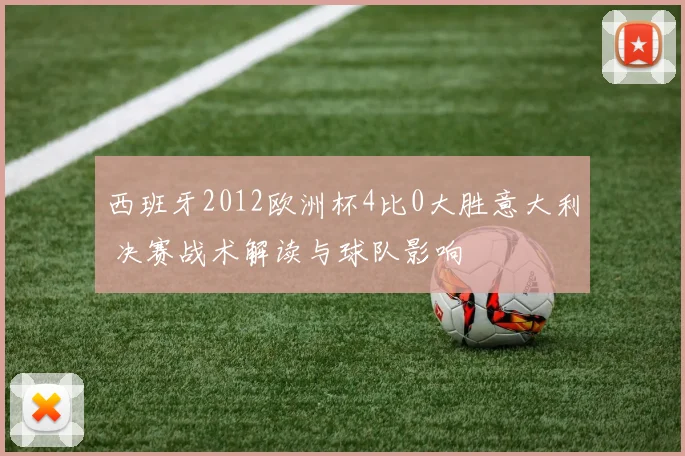 西班牙2012欧洲杯4比0大胜意大利 决赛战术解读与球队影响