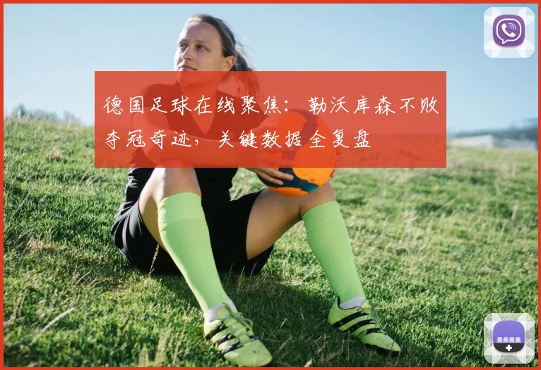 德国足球在线聚焦:勒沃库森不败夺冠奇迹,关键数据全复盘