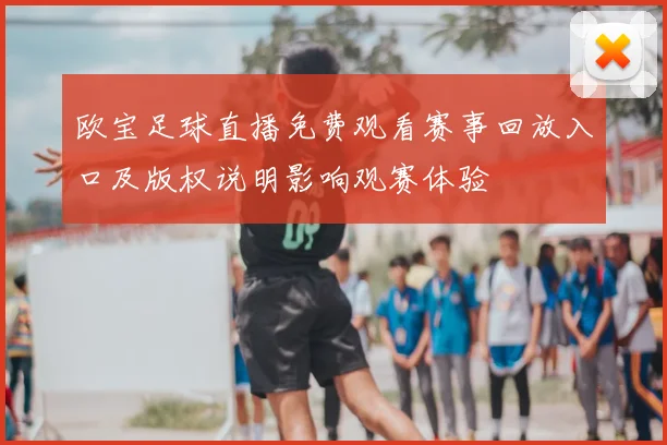 欧宝足球直播免费观看赛事回放入口及版权说明影响观赛体验